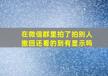 在微信群里拍了拍别人撤回还看的到有显示吗