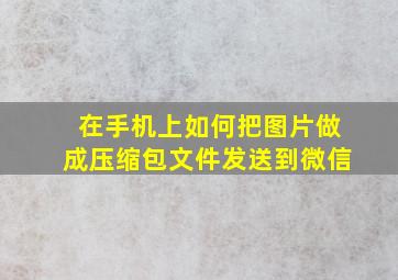 在手机上如何把图片做成压缩包文件发送到微信