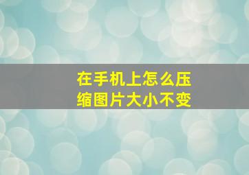 在手机上怎么压缩图片大小不变