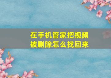 在手机管家把视频被删除怎么找回来