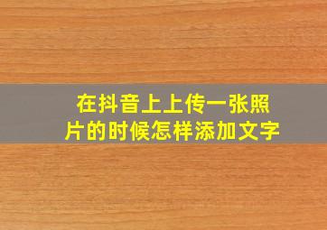 在抖音上上传一张照片的时候怎样添加文字