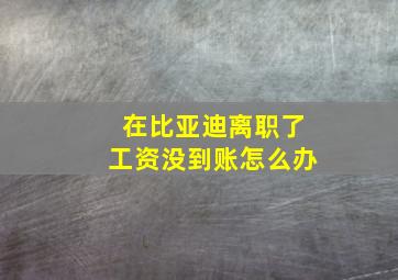 在比亚迪离职了工资没到账怎么办