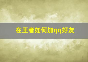 在王者如何加qq好友