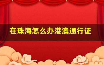 在珠海怎么办港澳通行证