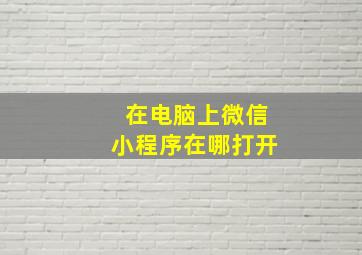 在电脑上微信小程序在哪打开