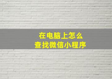 在电脑上怎么查找微信小程序