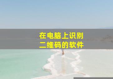 在电脑上识别二维码的软件