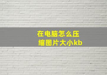 在电脑怎么压缩图片大小kb