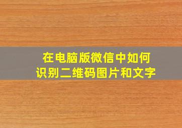 在电脑版微信中如何识别二维码图片和文字