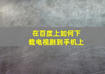 在百度上如何下载电视剧到手机上