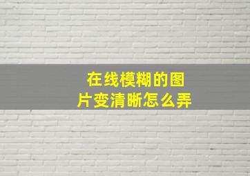 在线模糊的图片变清晰怎么弄