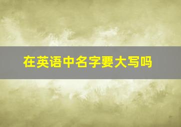 在英语中名字要大写吗