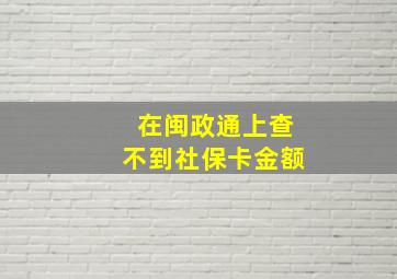 在闽政通上查不到社保卡金额