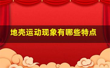 地壳运动现象有哪些特点