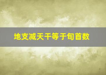 地支减天干等于旬首数