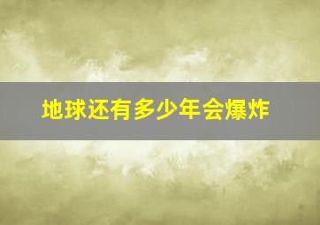 地球还有多少年会爆炸