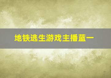 地铁逃生游戏主播蓝一