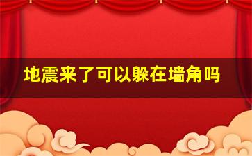 地震来了可以躲在墙角吗