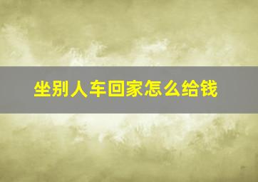 坐别人车回家怎么给钱