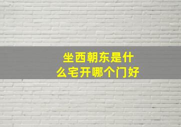 坐西朝东是什么宅开哪个门好