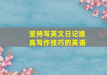 坚持写英文日记提高写作技巧的英语