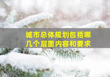 城市总体规划包括哪几个层面内容和要求