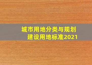 城市用地分类与规划建设用地标准2021