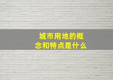 城市用地的概念和特点是什么