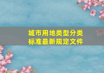 城市用地类型分类标准最新规定文件