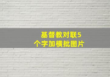 基督教对联5个字加横批图片