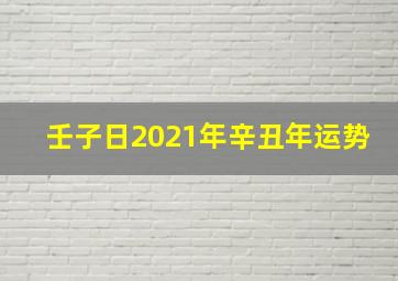 壬子日2021年辛丑年运势