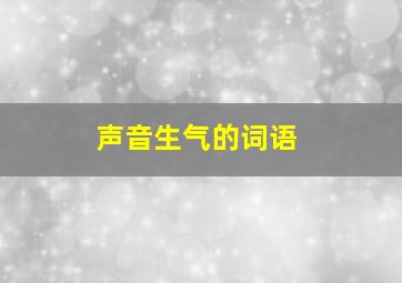 声音生气的词语