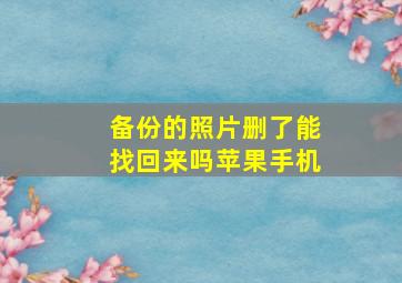 备份的照片删了能找回来吗苹果手机