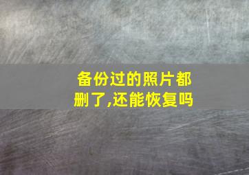 备份过的照片都删了,还能恢复吗