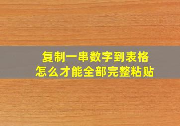 复制一串数字到表格怎么才能全部完整粘贴