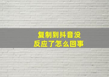 复制到抖音没反应了怎么回事