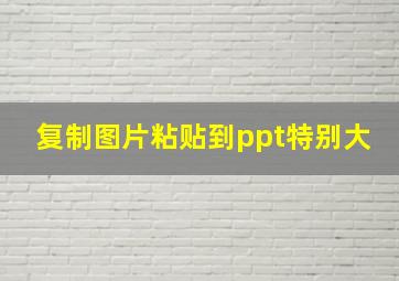 复制图片粘贴到ppt特别大