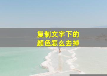 复制文字下的颜色怎么去掉