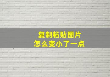 复制粘贴图片怎么变小了一点