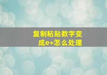 复制粘贴数字变成e+怎么处理