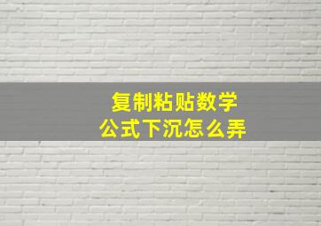 复制粘贴数学公式下沉怎么弄