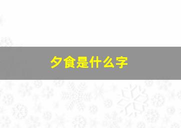 夕食是什么字