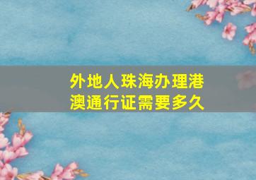 外地人珠海办理港澳通行证需要多久