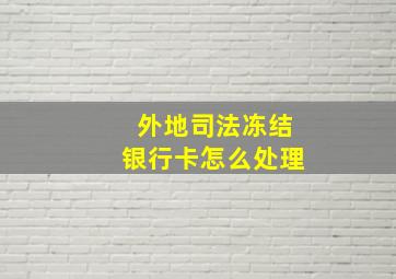 外地司法冻结银行卡怎么处理