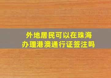 外地居民可以在珠海办理港澳通行证签注吗