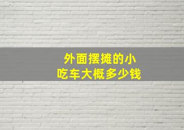 外面摆摊的小吃车大概多少钱