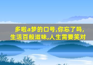 多啦a梦的口号,你忘了吗,生活百般滋味,人生需要笑对