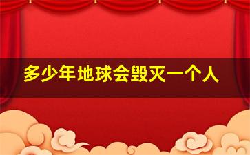 多少年地球会毁灭一个人