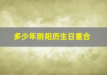 多少年阴阳历生日重合