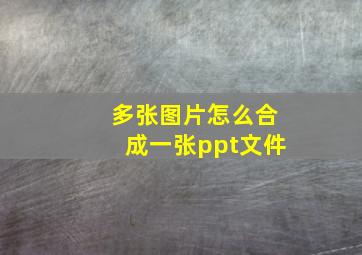 多张图片怎么合成一张ppt文件